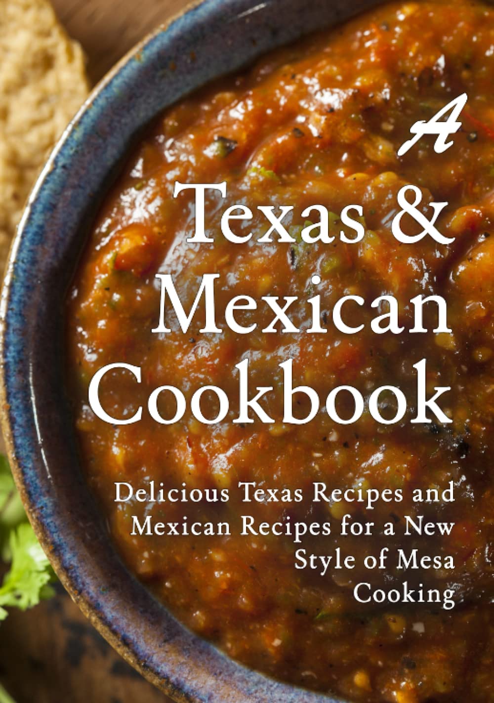 A Texas Mexican Cookbook: Delicious Texas Recipes and Mexican Recipes for a New Style of Mesa Cooking (2nd Edition)