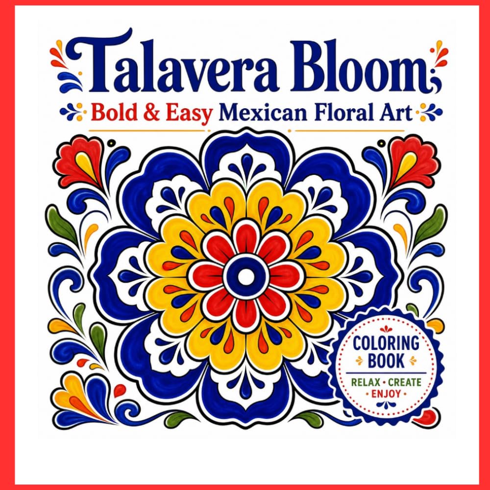 Talavera Bloom: Bold & Easy Mexican Floral Art Coloring Book for Adults and Teens Featuring Beautiful Talavera Tiles, Folk Flowers, Decorative ... Mexican-Inspired Designs for Stress Relief