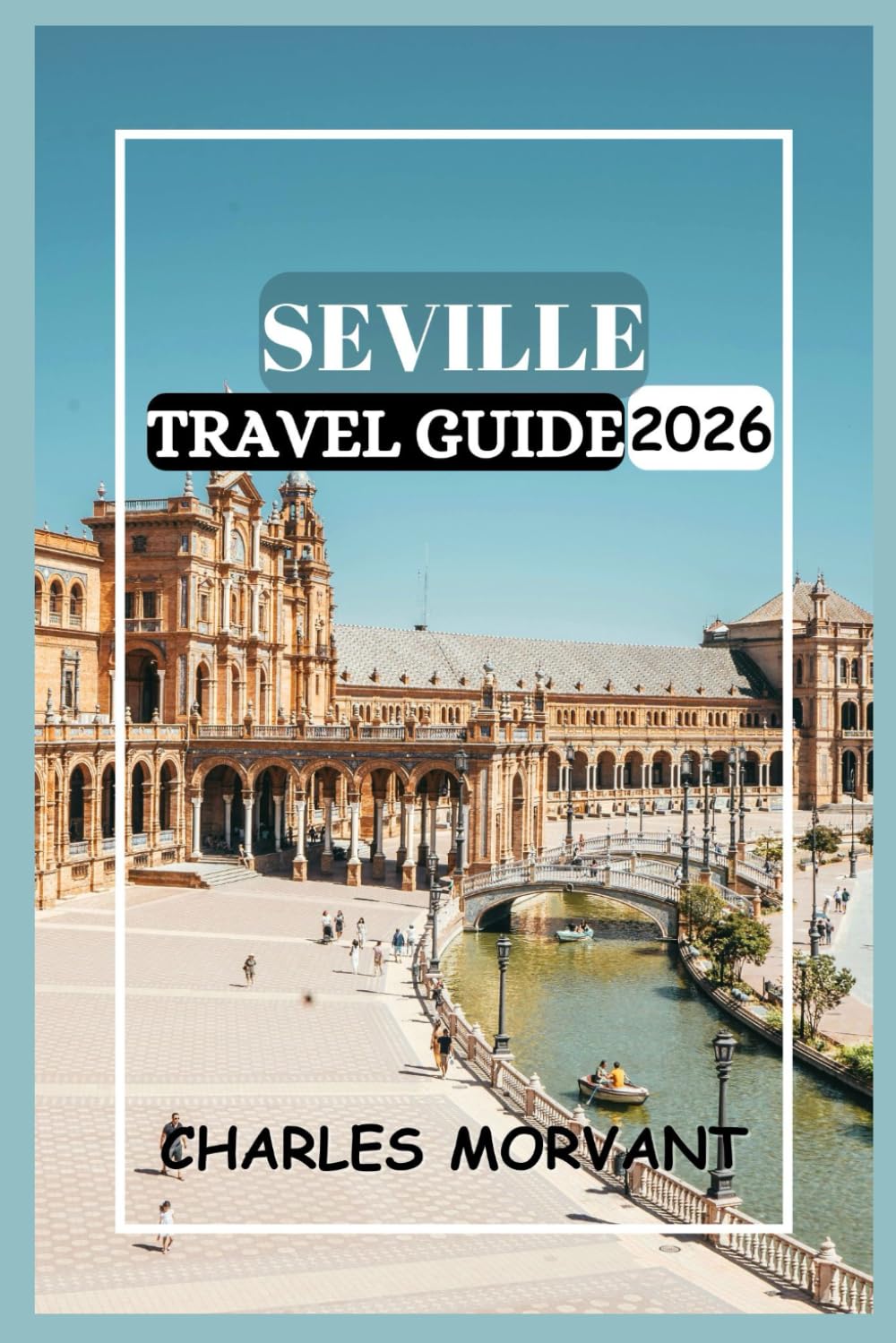 SEVILLE TRAVEL GUIDE 2026: Explore the Culture, Food, and Hidden Corners of the City