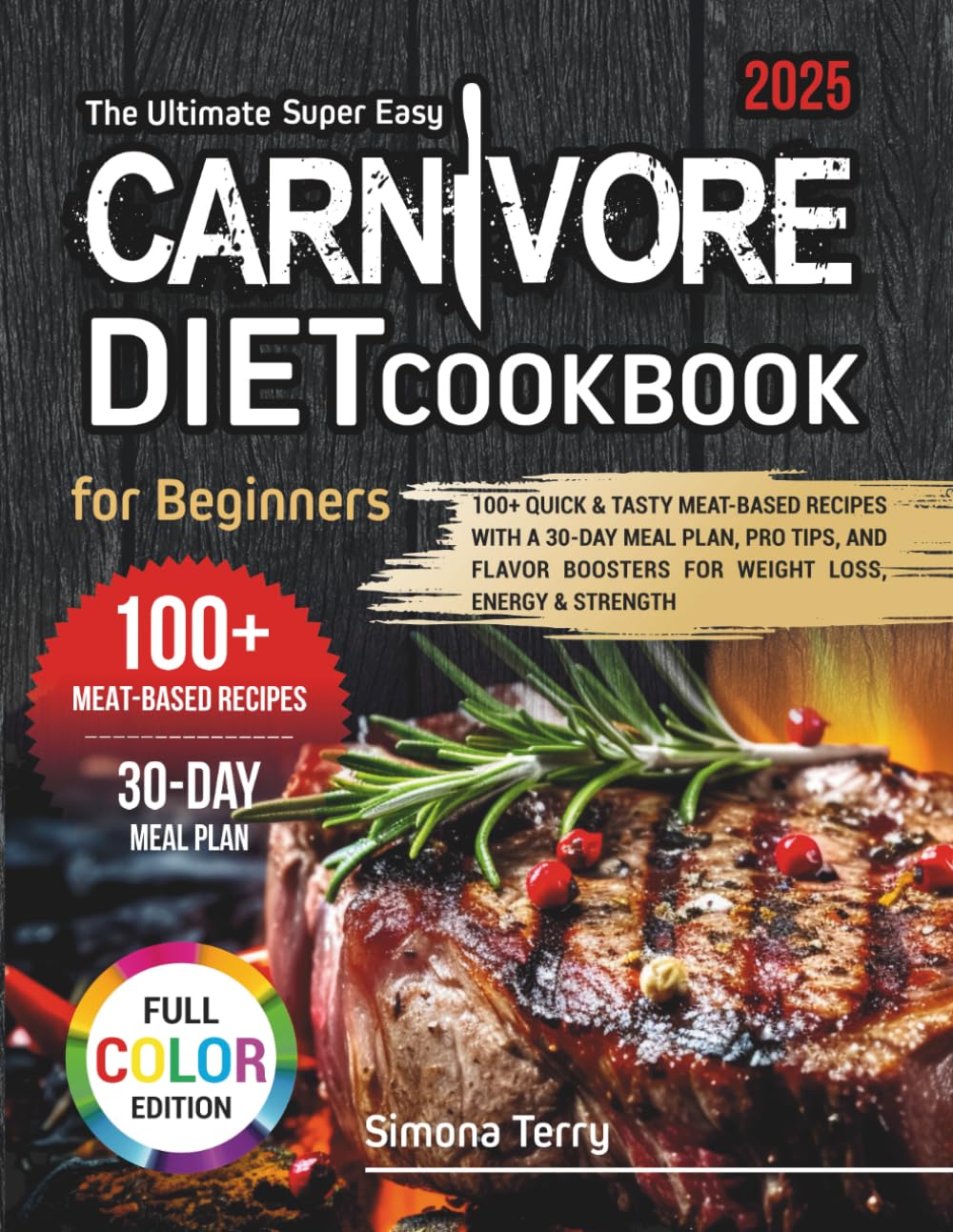 The Ultimate Super Easy Carnivore Diet Cookbook for Beginners: 100+ Quick & Tasty Meat-Based Recipes with a 30-Day Meal Plan, Pro Tips, Flavor Boosters, Weight Loss, Energy & Strength & Color Photos