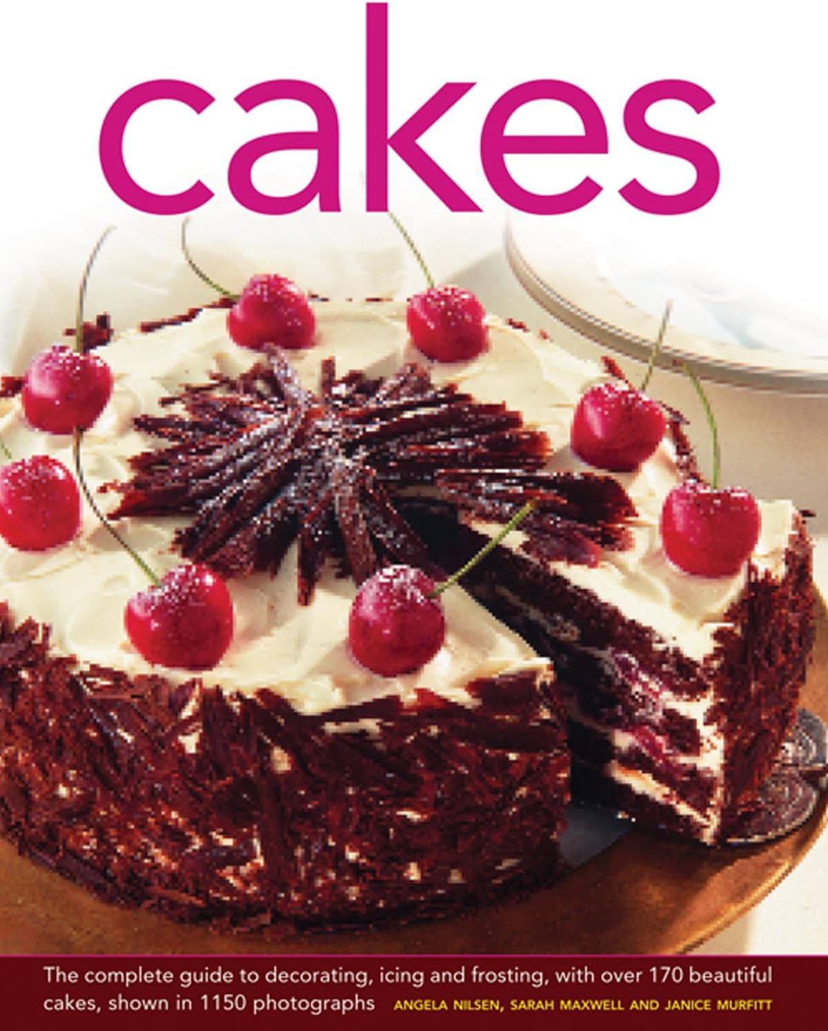 Cakes: The Complete Guide to Decorating, Icing and Frosting, With Over 170 Beautiful Cakes, Shown in 1150 Photographs