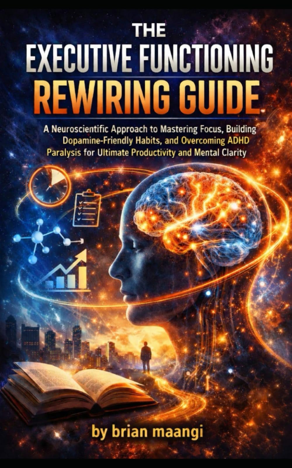 THE EXECUTIVE FUNCTIONING REWIRING GUIDE.: A Neuroscientific Approach to Mastering Focus, Building Dopamine-Friendly Habits, and Overcoming ADHD Paralysis for Ultimate Productivity and Mental Clarity.