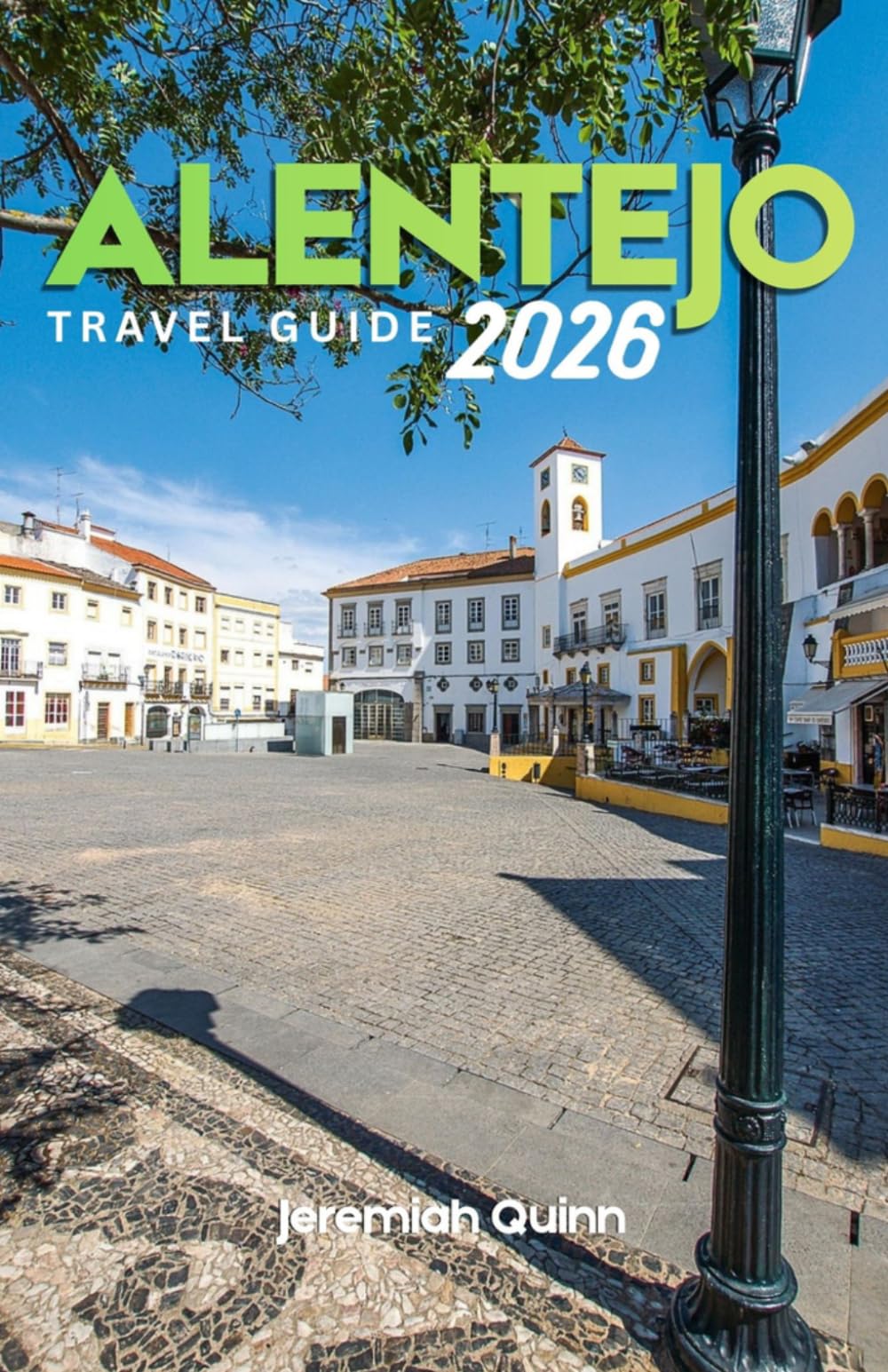 ALENTEJO TRAVEL GUIDE 2026: A Complete Journey Companion to Hidden Villages, Coastal Escapes, Wine Routes, Historic Towns, Local Cuisine, and Authentic Experiences in Portugal