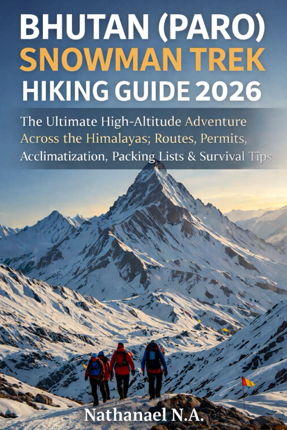 Bhutan (Paro) Snowman Trek Hiking Guide 2026: The Ultimate High-Altitude Adventure Across the Himalayas; Routes, Permits, Acclimatization, Packing Lists & Survival Tips (The World Explorer Series)