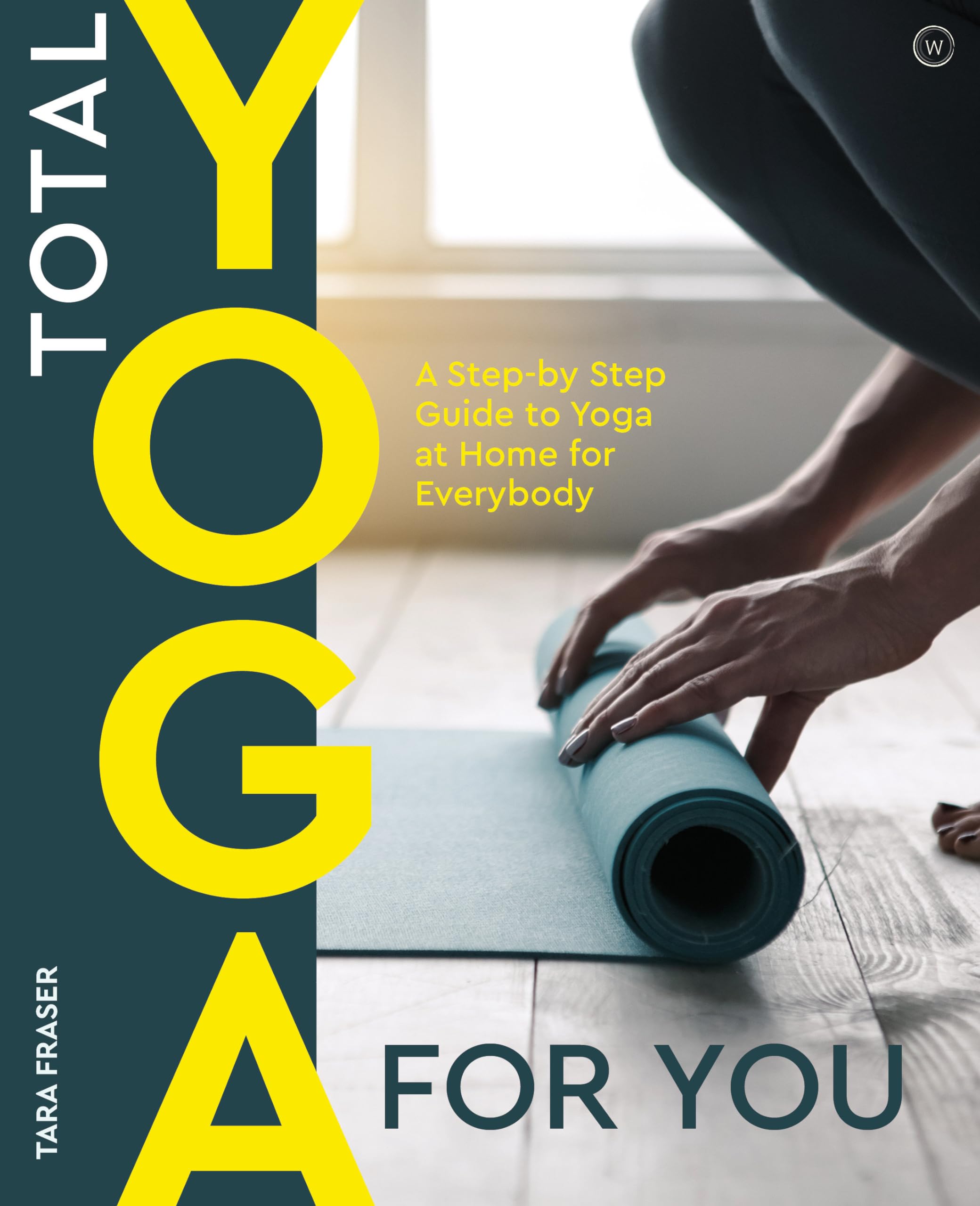 Total Yoga for You: A Step-by-step Guide to Yoga at Home for Everybody