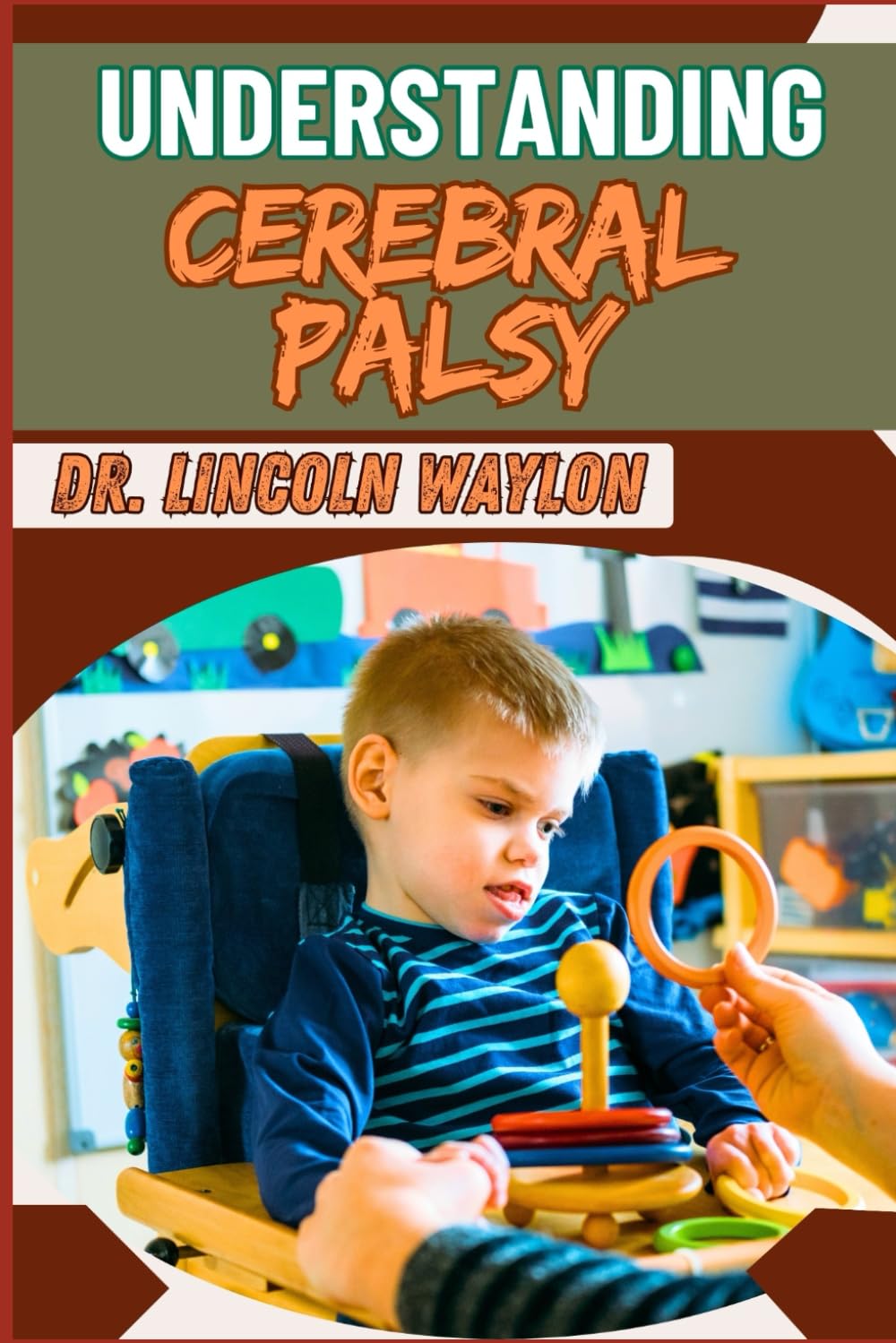 UNDERSTANDING CEREBRAL PALSY: Comprehensive Insights Into Causes, Symptoms, Diagnosis, Treatment, And Management For Improved Quality Of Life