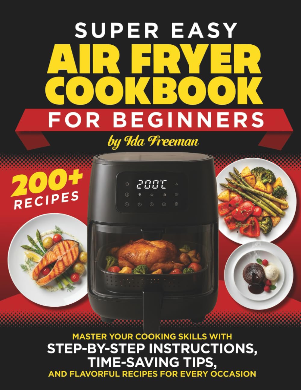 Super Easy Air Fryer Cookbook for Beginners: Master Your Cooking Skills with Step-by-Step Instructions, Time-Saving Tips, and Flavorful Recipes for Every Occasion