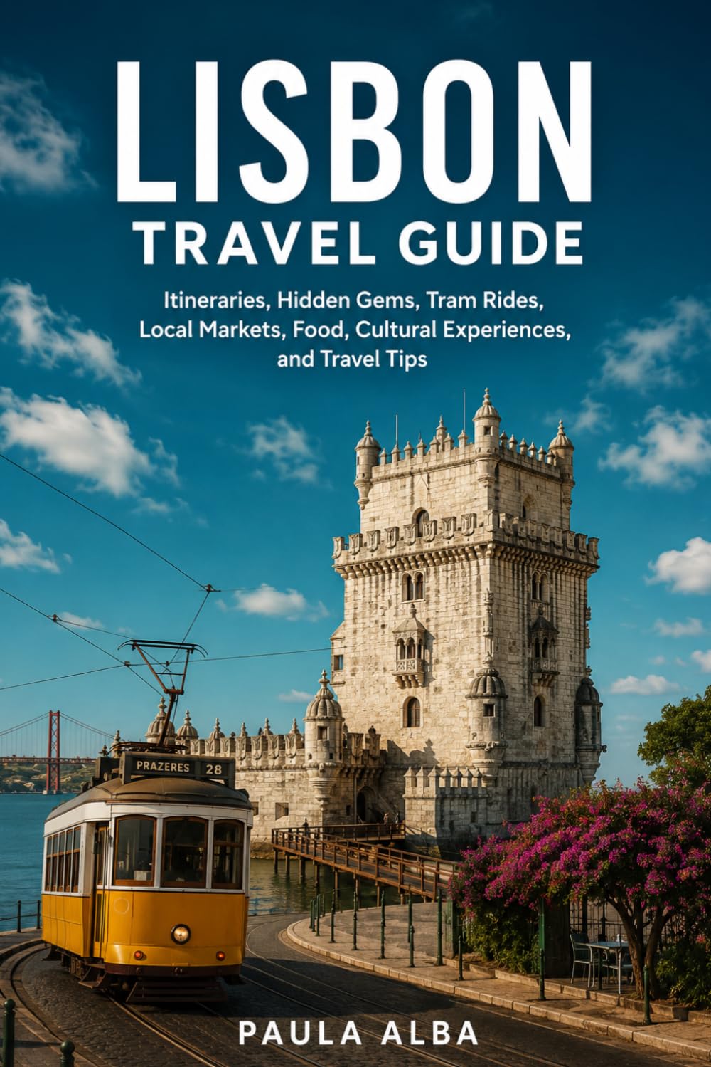 LISBON TRAVEL GUIDE: Itineraries, Hidden Gems, Tram Rides, Local Markets, Food, Cultural Experiences, and Travel Tips