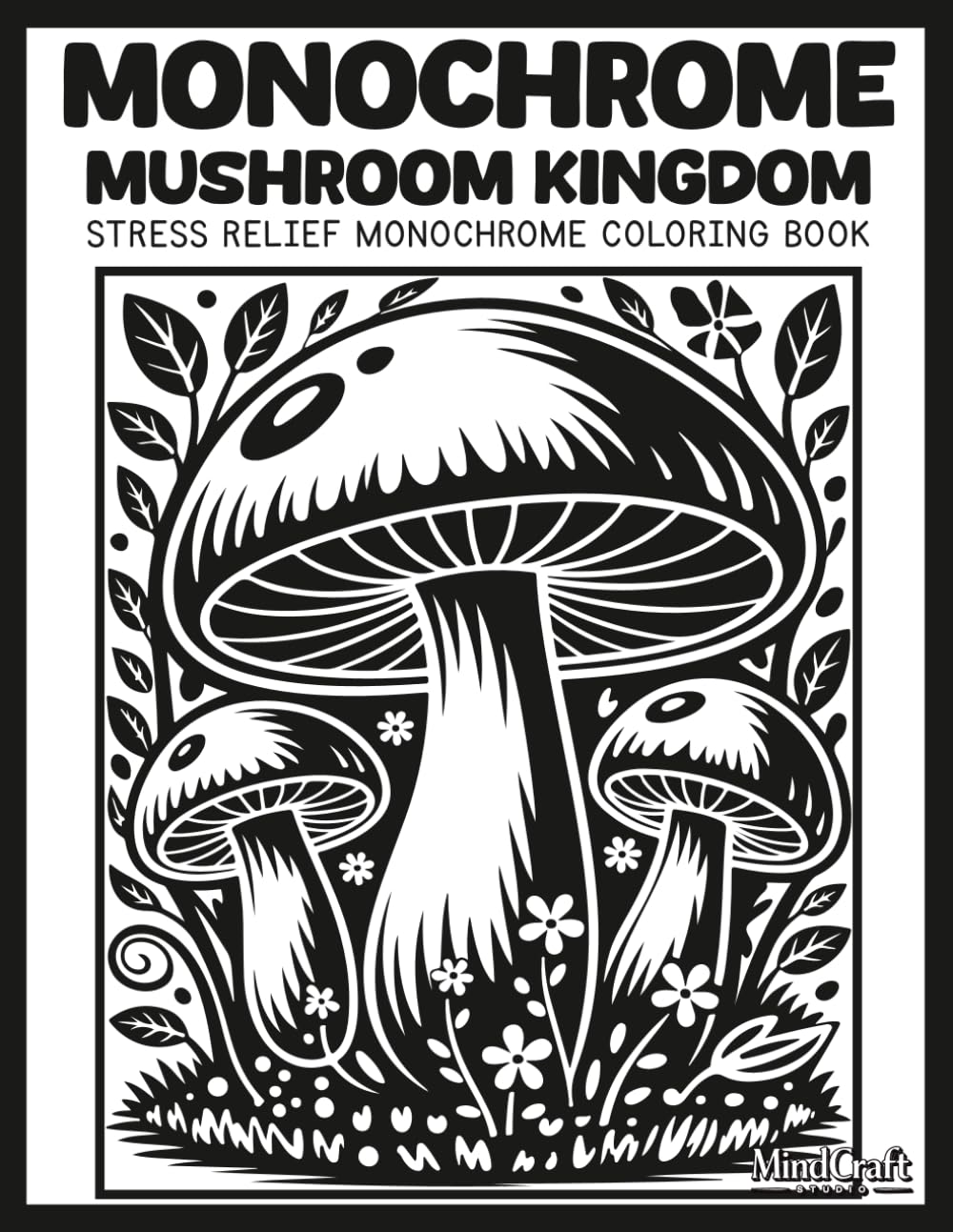 Monochrome: Mushroom Kingdom: A Bold & Easy Stress Relief Monochrome Mushroom Coloring Book | Unique High Contrast Inverted Silhouette Cottagecore Nature Scenes for Mindful Relaxation
