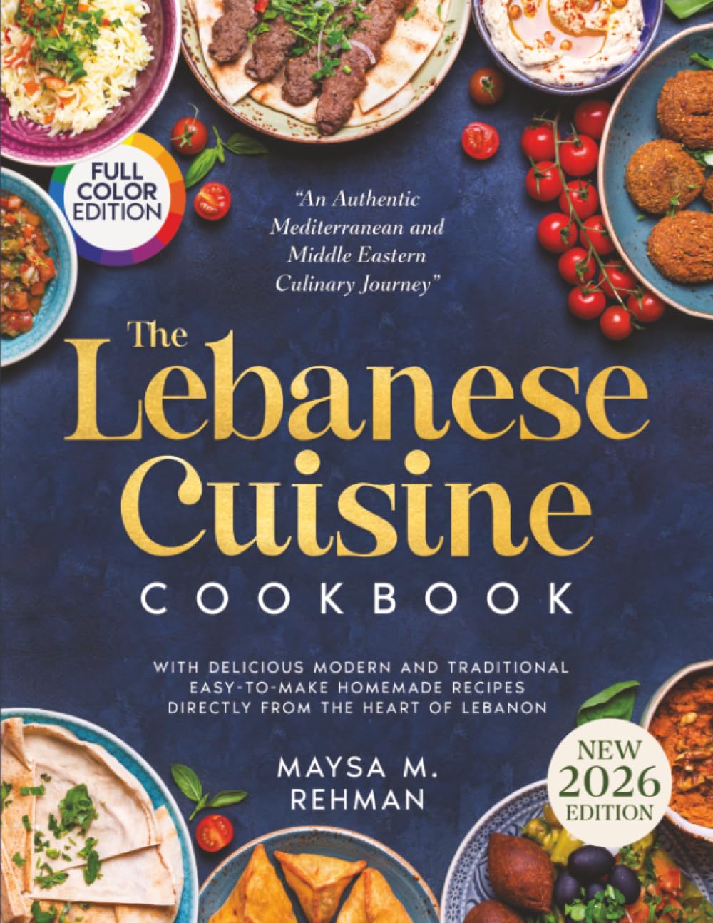 The Lebanese Cuisine Cookbook: An Authentic Mediterranean and Middle Eastern Culinary Journey with Delicious Modern and Traditional Easy-to-Make Homemade Recipes Directly from the Heart of Lebanon