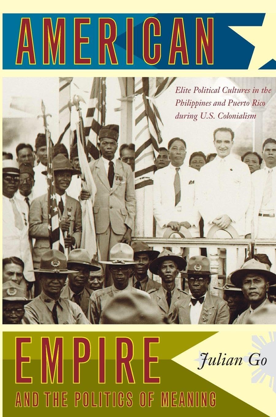 American Empire and the Politics of Meaning: Elite Political Cultures in the Philippines and Puerto Rico during U.S. Colonialism (Politics, History, and Culture)
