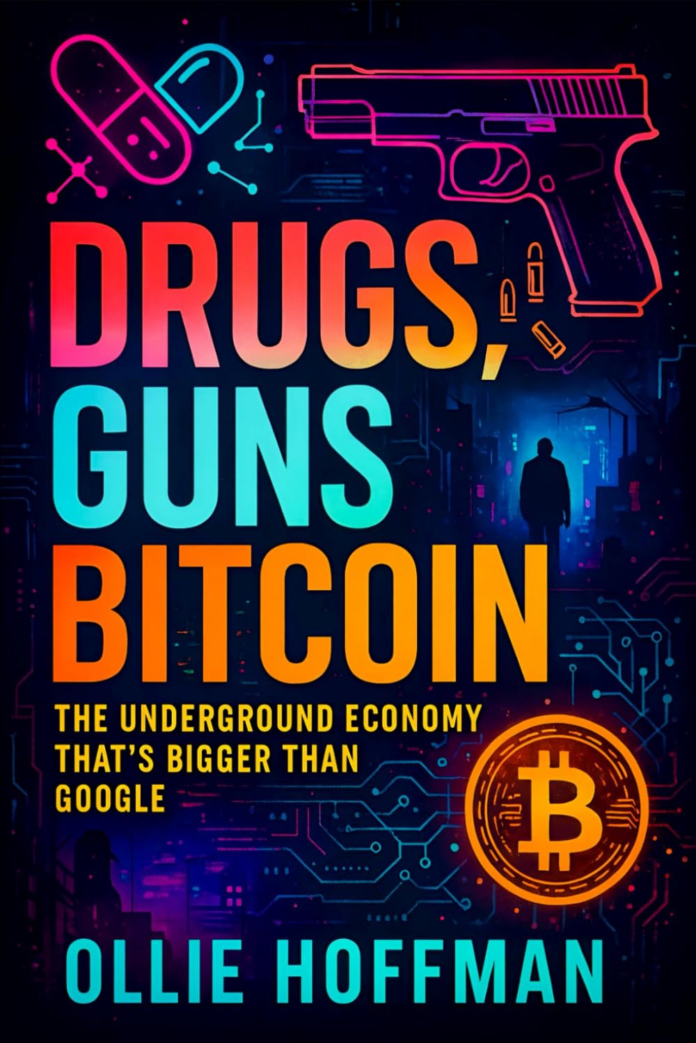 Drugs, Guns, Bitcoin: The Underground Economy That’s Bigger Than Google (2025) - Unveiling Shadow Markets: Dark Web Networks & Crypto Transactions ... Crime: 1 (Book Series by Ollie Hoffman)