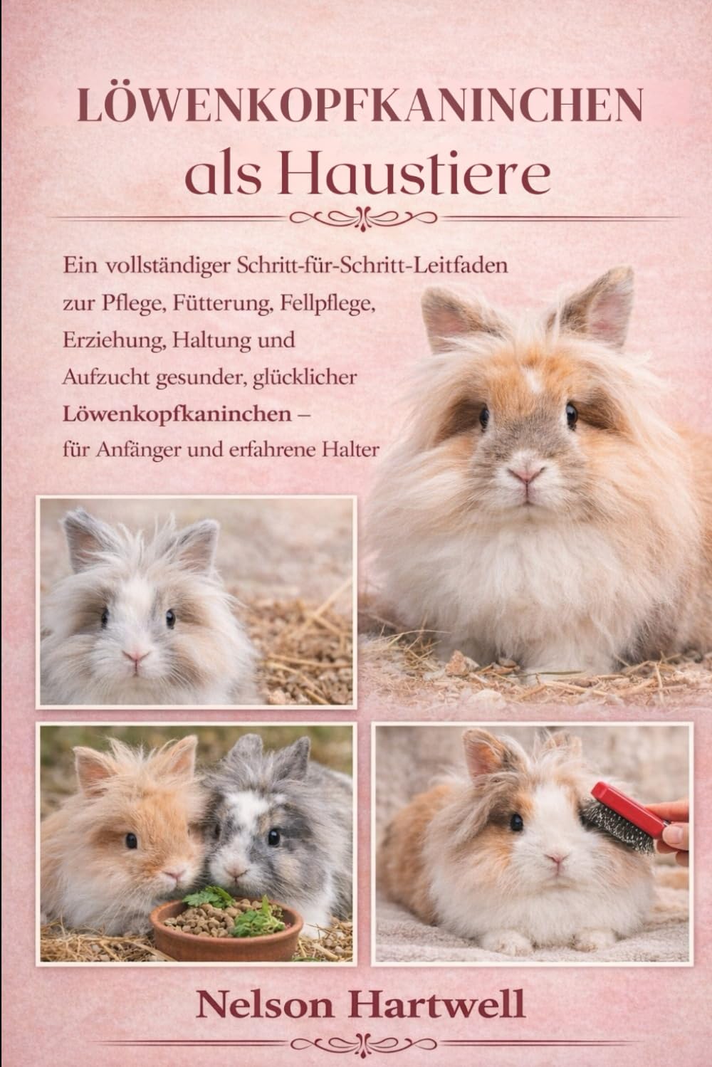 LÖWENKOPFKANINCHEN ALS HAUSTIERE: Ein vollständiger Schritt-für-Schritt-Leitfaden zur Pflege, Fütterung, Fellpflege, Erziehung, Haltung und Aufzucht ... – für Anfänger und erfahrene Halter