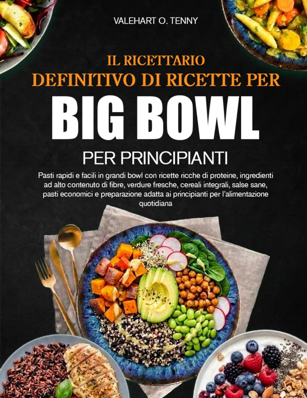 IL RICETTARIO DEFINITIVO DI RICETTE PER BIG BOWL PER PRINCIPIANTI: Pasti rapidi e facili in grandi bowl con ricette ricche di proteine, ingredienti ad ... salse sane, pasti economici e preparazione