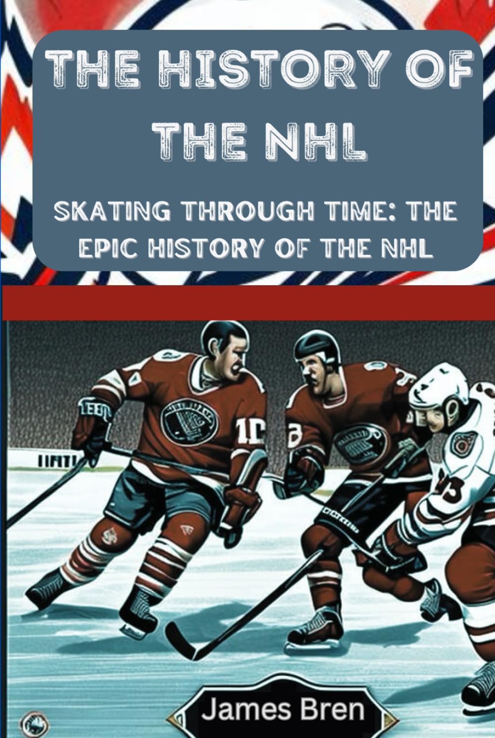 The History of the NHL: Skating Through Time: The Epic History of the NHL (The History of Sports Series)
