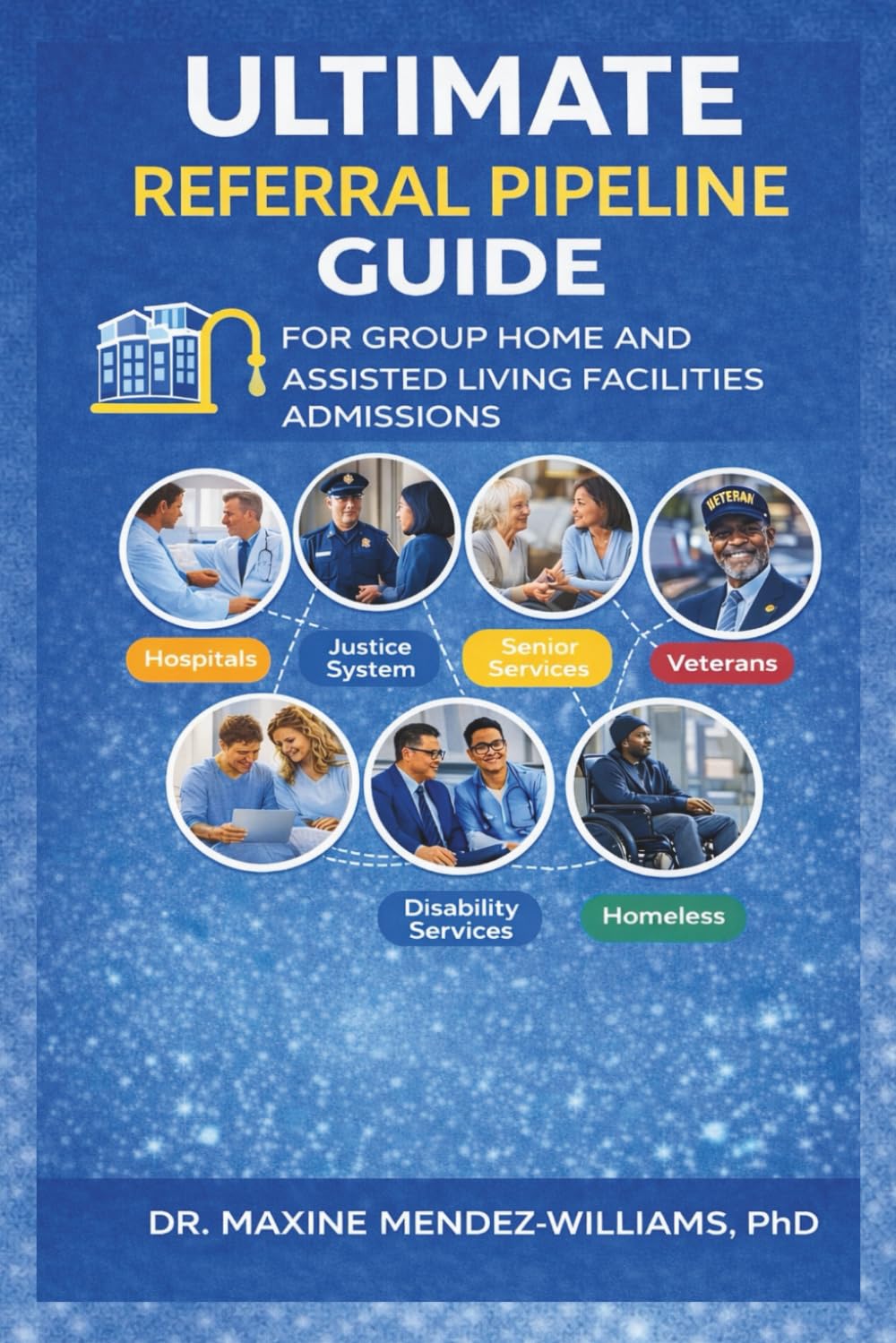THE ULTIMATE REFERRAL PIPELINE: GUIDE FOR GROUP HOME AND ASSISTED LIVING FACILITIES ADMISSIONS