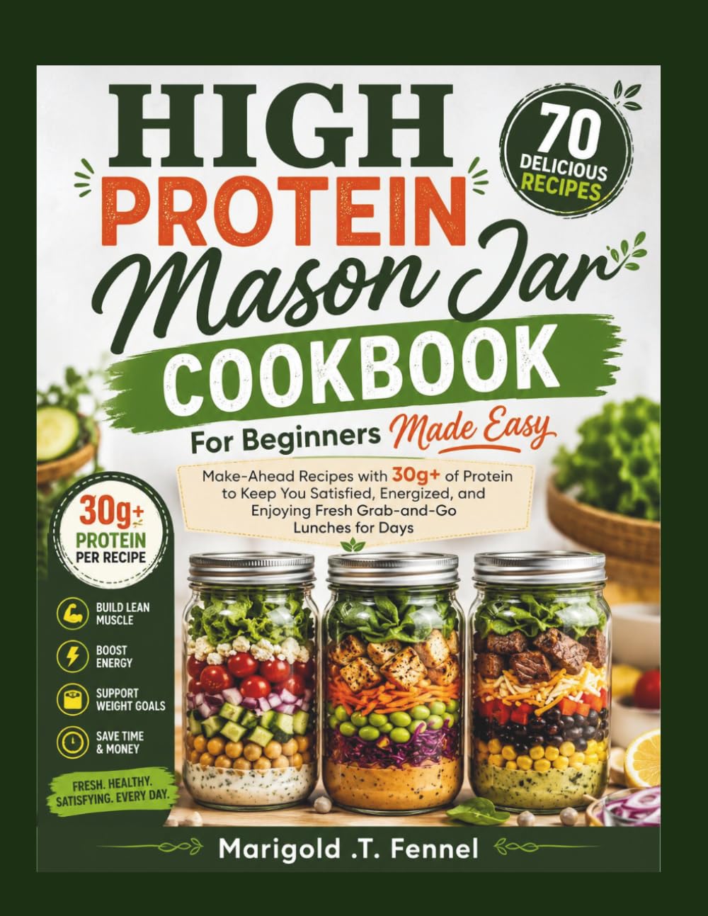 High protein Mason Jar Cookbook For Beginners Made Easy: Make-Ahead Recipes with 30g+ of Protein to Keep You Satisfied, Energized, and Enjoying Fresh Grab-and-Go Lunches for Days