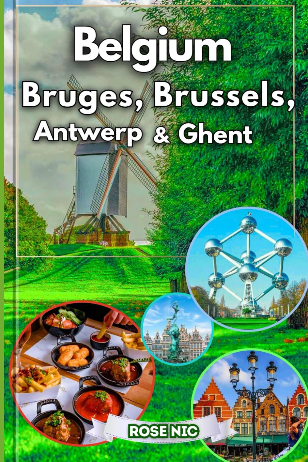 Travel guide to Belgium: Bruges, Brussels, Antwerp & Ghent: Explore Belgium’s Iconic Cities with Cultural Highlights Scenic Day Trips Insider Tips and Must-See Landmarks