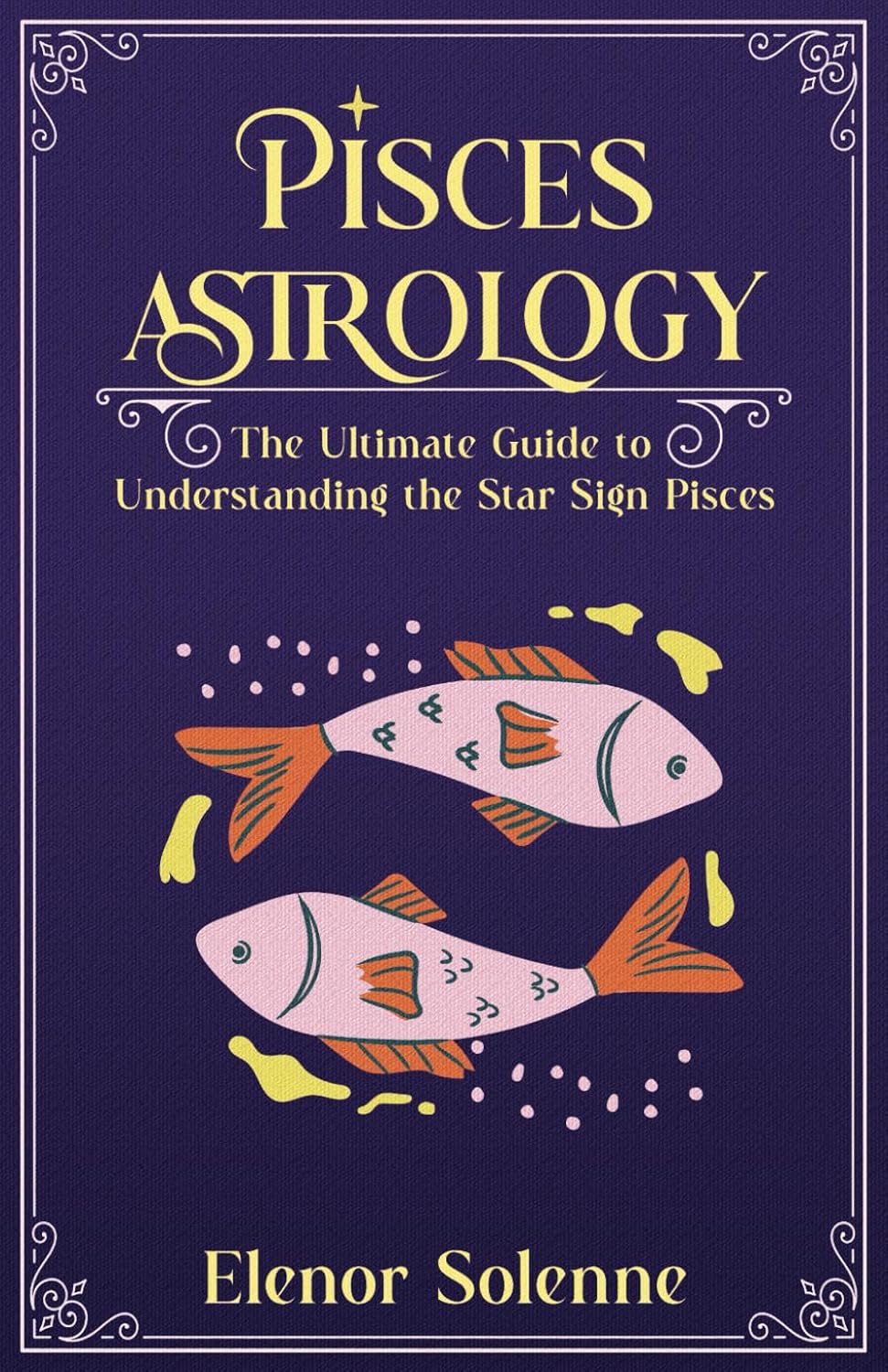 PISCES ASTROLOGY: The Ultimate Guide to Understanding the Star Sign Pisces (The Zodiac Chronicles)