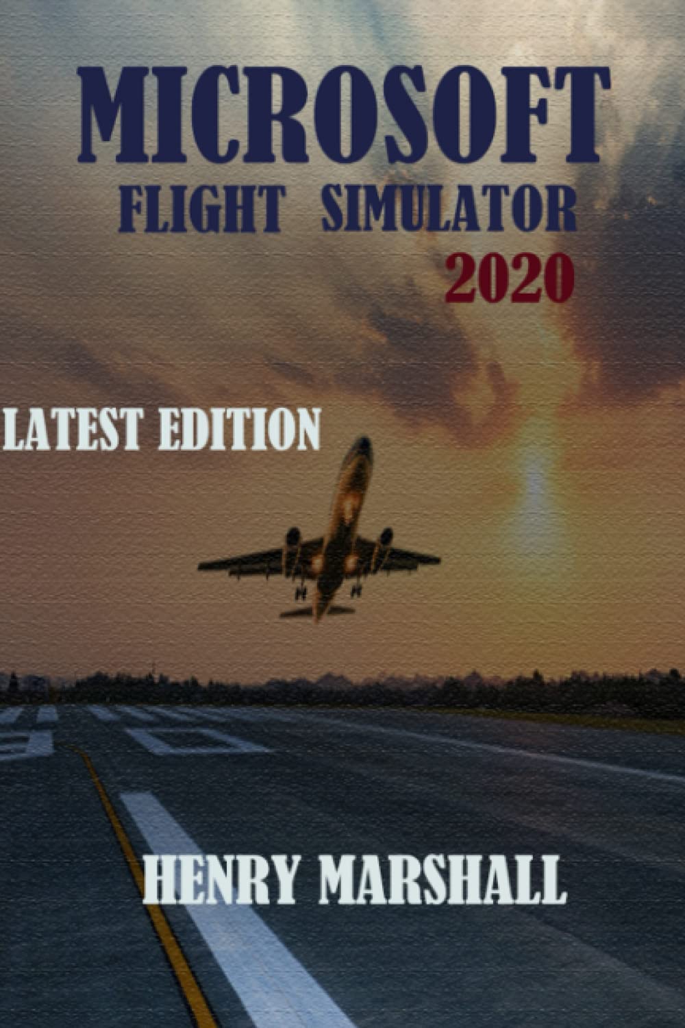 MICROSOFT FLIGHT SIMULATOR 2020 USER GUIDE: LATEST GUIDE, TIPS, TRICKS, WALKTHROUGHS AND STRATEGIES TO HELP YOU PLAY LIKE A PRO Paperback – 5 February 2023