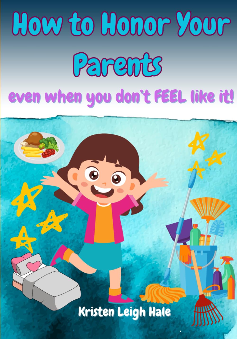 How To Honor Your Parents: Even When You Don't FEEL Like It! (Christian Children's books)