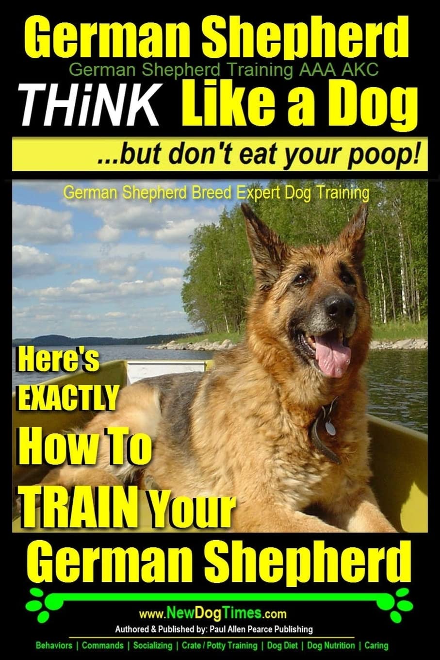 German Shepherd, German Shepherd Training AAA AKC: Think Like a Dog, But Don't Eat Your Poop!: German Shepherd Breed Expert Dog Training Here's EXACTLY How To TRAIN Your German Shepherd