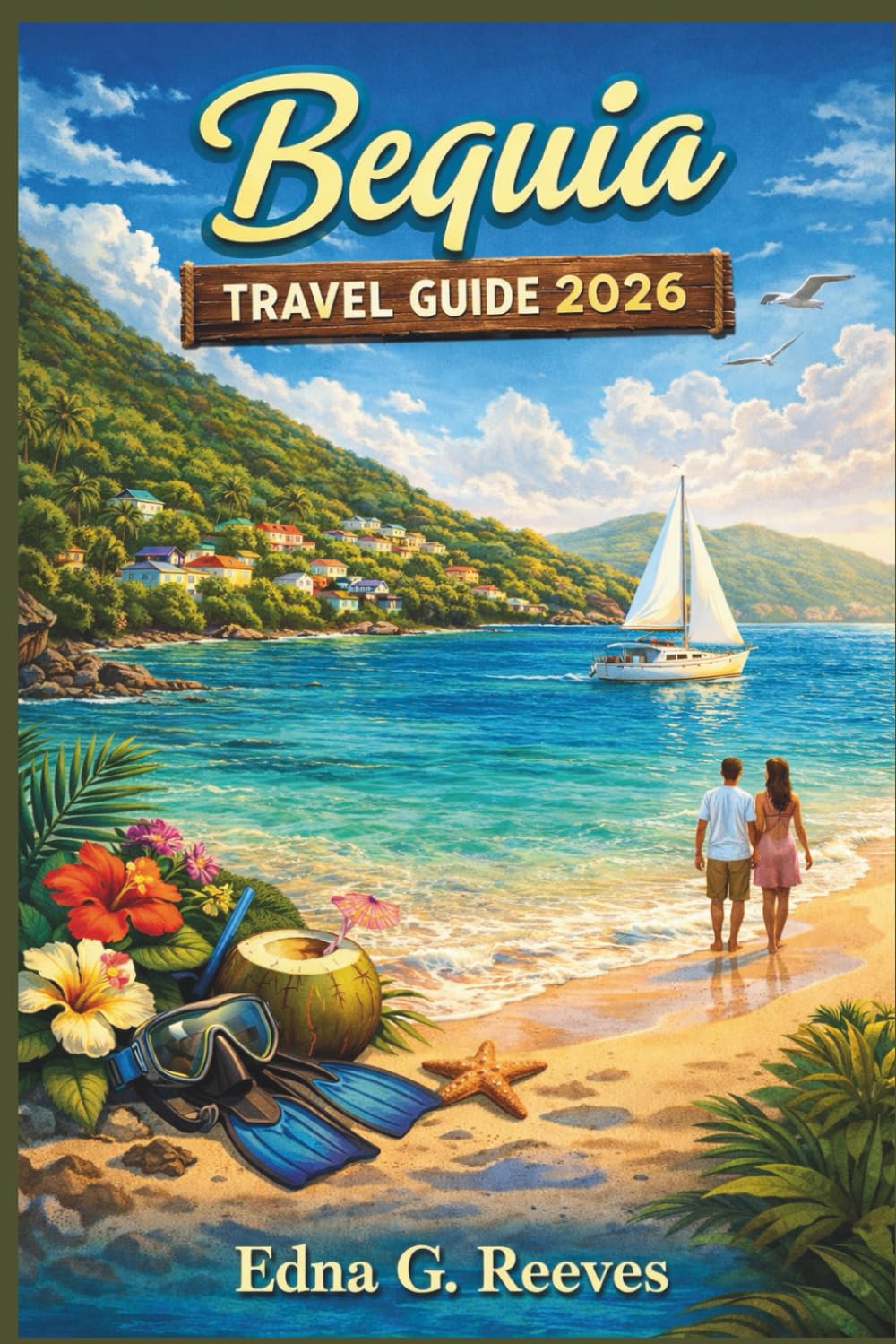 BEQUIA Travel Guide 2026: An Insider Guide to Beaches, Must see Attractions, Hidden Gems, Cultural Immersion and Adventures for a Relaxed Island Escape in Bequia