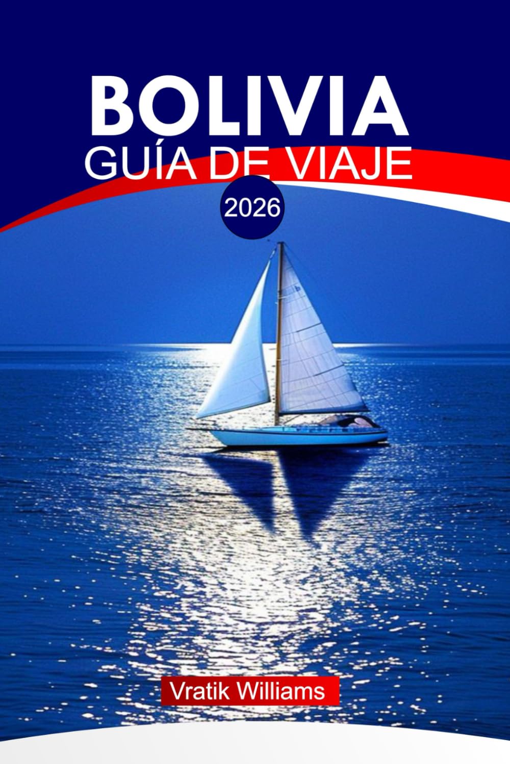 BOLIVIA GUÍA DE VIAJE 2026: "Guía de viaje de Bolivia: Explora los Andes, rutas inolvidables, secretos del presupuesto, momentos culturales destacados y mapas de aventuras"