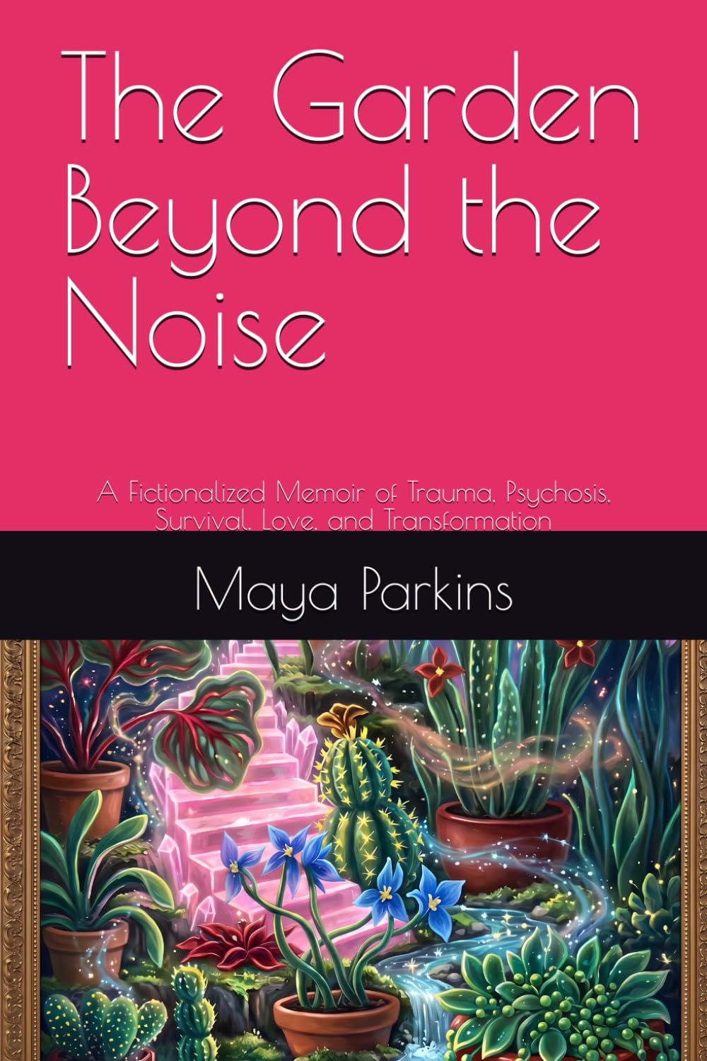 The Garden Beyond the Noise: A Fictionalized Memoir of Trauma, Psychosis, Survival, Love, and Transformation