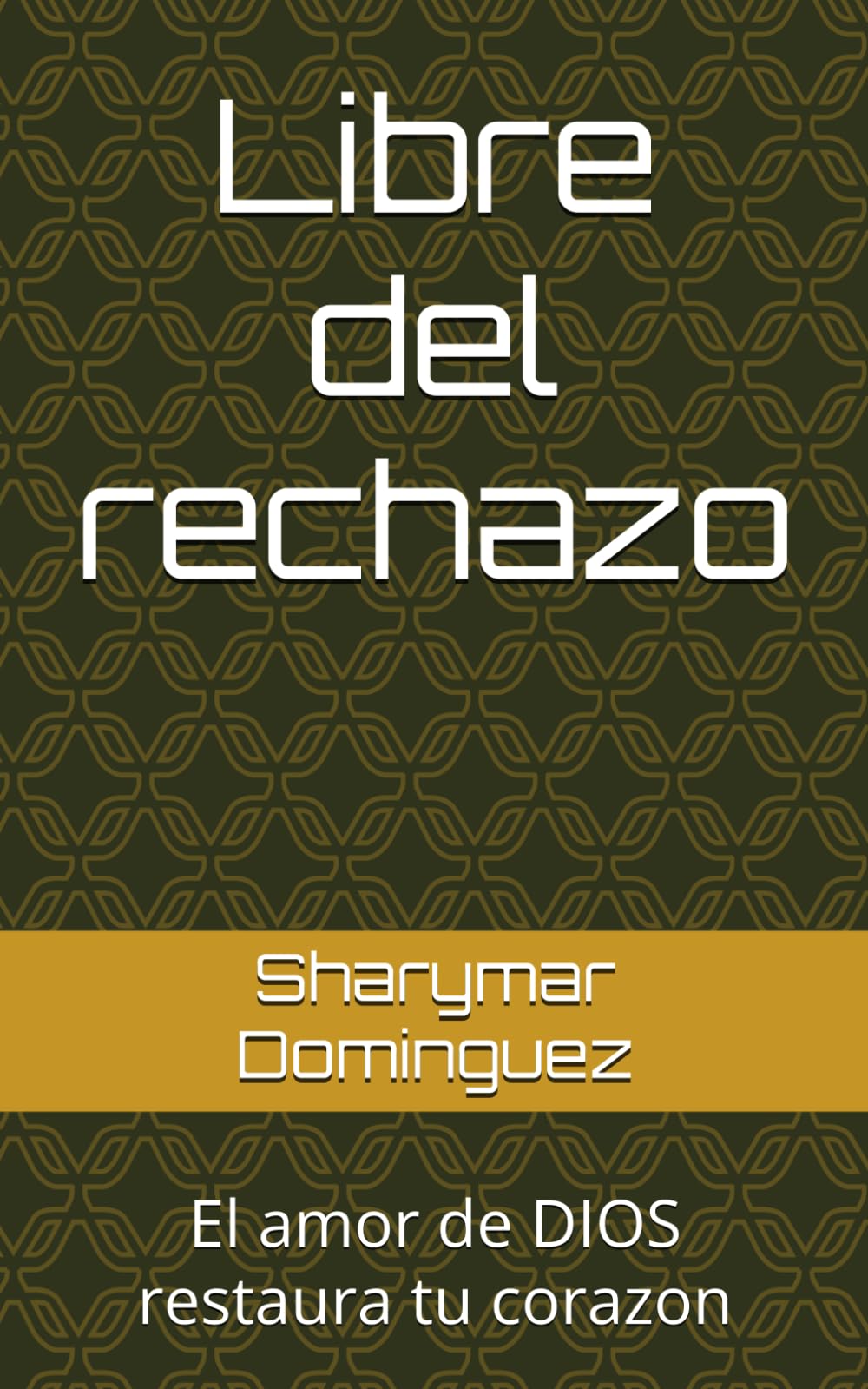 Libre del rechazo: El amor de DIOS restaura tu corazon
