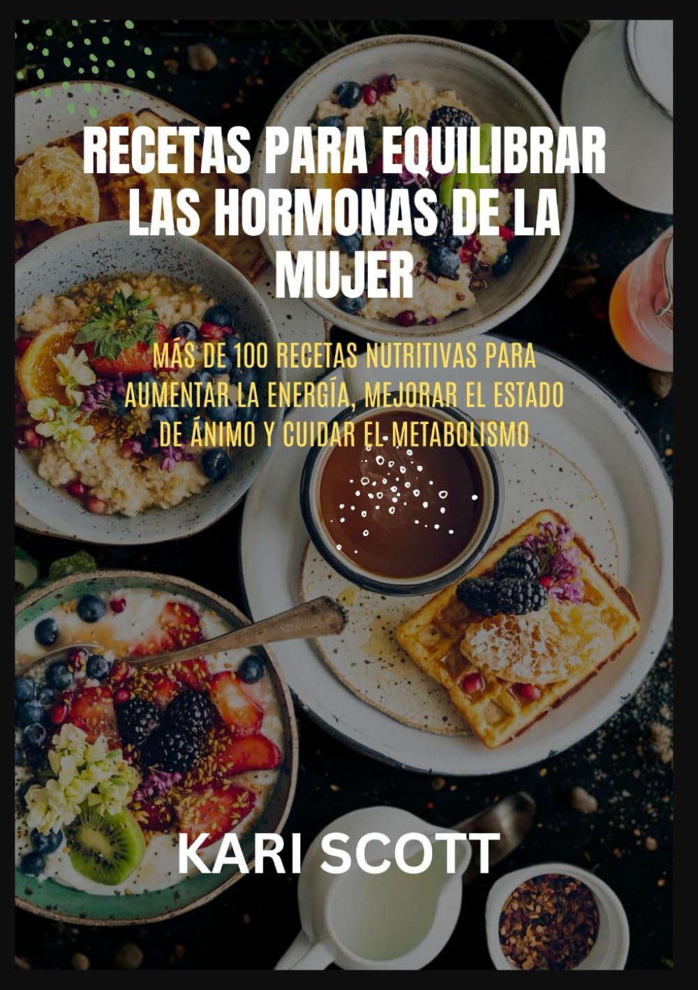 Recetas para equilibrar las hormonas de la mujer: Más de 100 recetas nutritivas para aumentar la energía, mejorar el estado de ánimo y cuidar el metabolismo