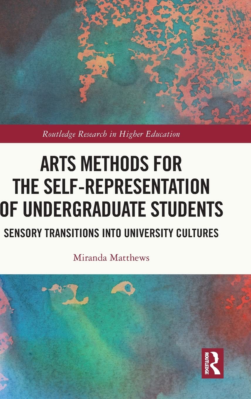 Arts Methods for the Self-Representation of Undergraduate Students: Sensory Transitions into University Cultures (Routledge Research in Higher Education)