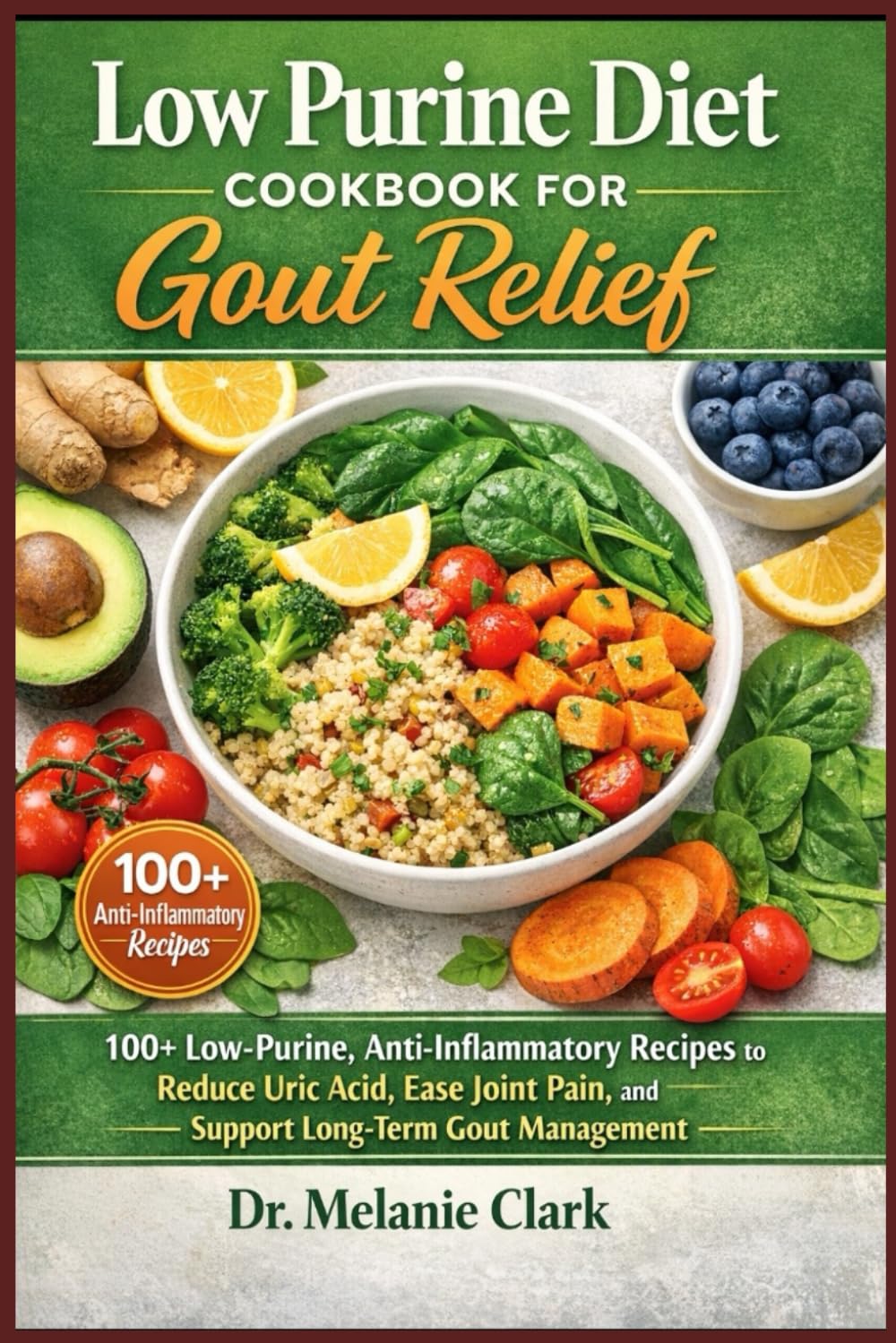 Low Purine Diet Cookbook for Gout Relief: 100+ Low-Purine, Anti-Inflammatory Recipes to Reduce Uric Acid, Ease Joint Pain, and Support Long-Term Gout Management