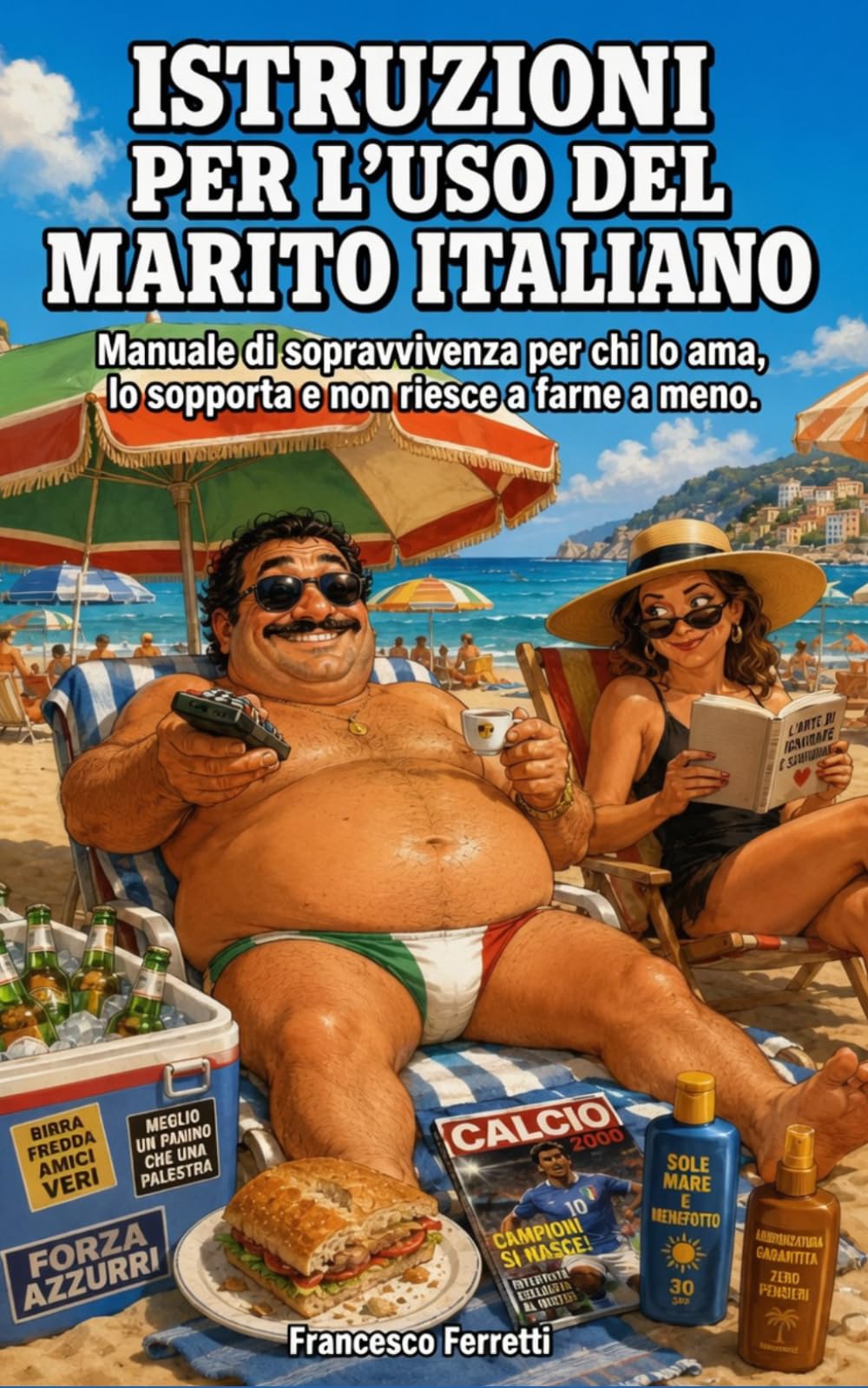 ISTRUZIONI PER L'USO DEL MARITO ITALIANO: Manuale di sopravvivenza per chi lo ama, lo sopporta e non riesce a farne a meno.