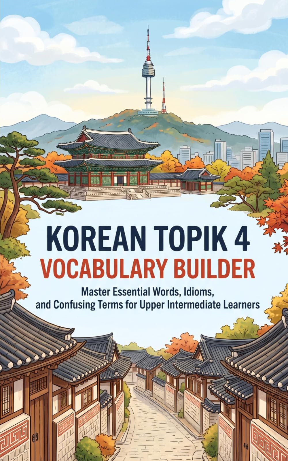 Korean TOPIK 4 Vocabulary Builder: Master Essential Words, Idioms, and Confusing Terms for Upper Intermediate Learners