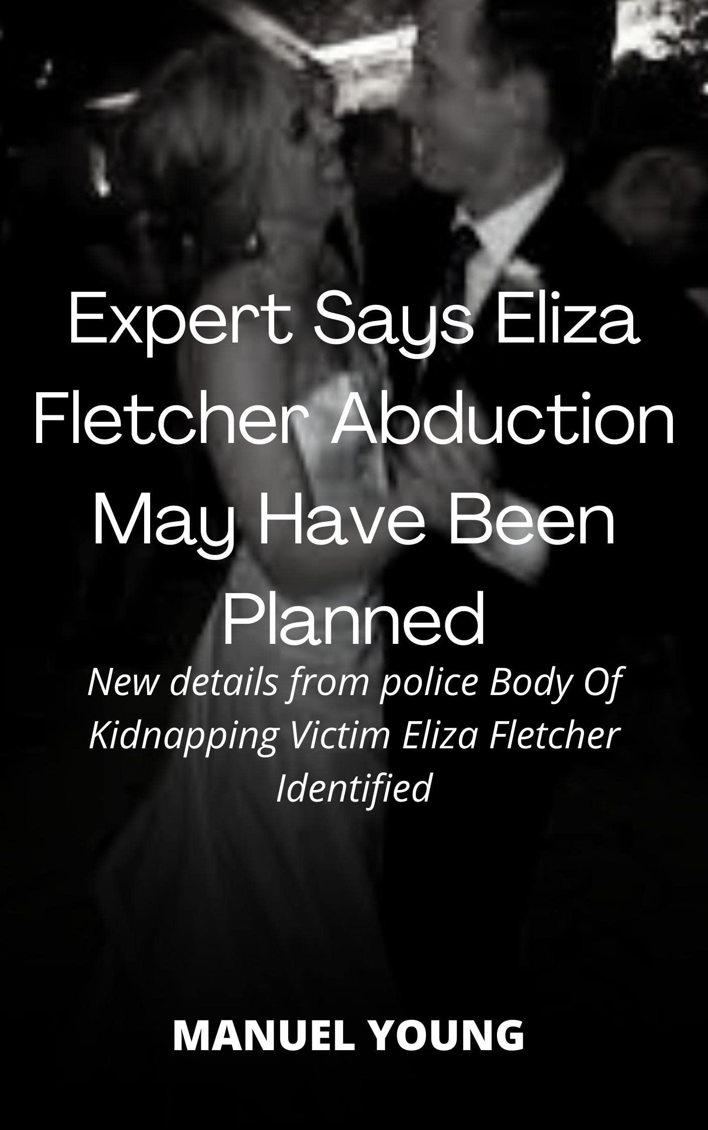 Expert Says Eliza Fletcher Abduction May Have Been Planned: New details from police Body Of Kidnapping Victim Eliza Fletcher Identified
