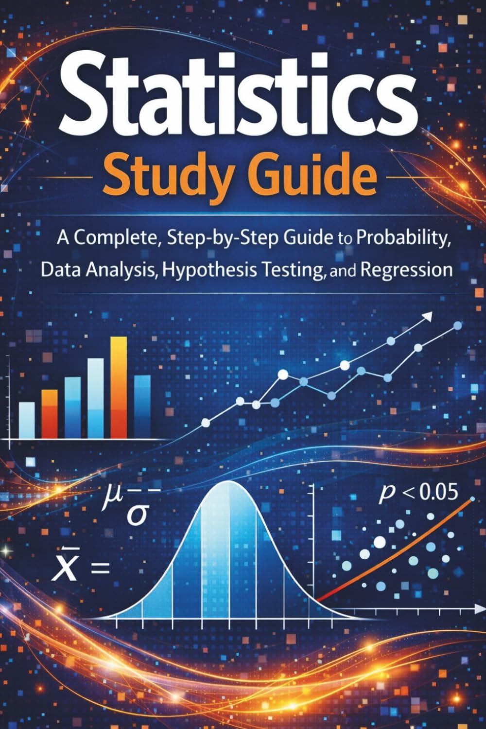Statistics Study Guide: A Complete, Step-by-Step Guide to Probability, Data Analysis, Hypothesis Testing, and Regression