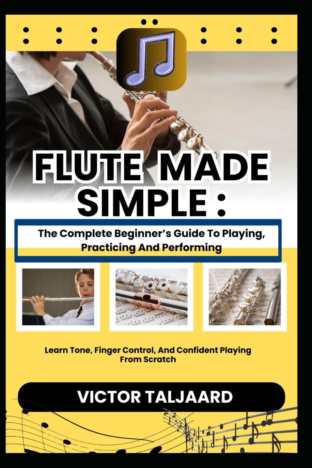 FLUTE MADE SIMPLE : The Complete Beginner’s Guide To Playing, Practicing And Performing: Learn Tone, Finger Control, And Confident Playing From Scratch