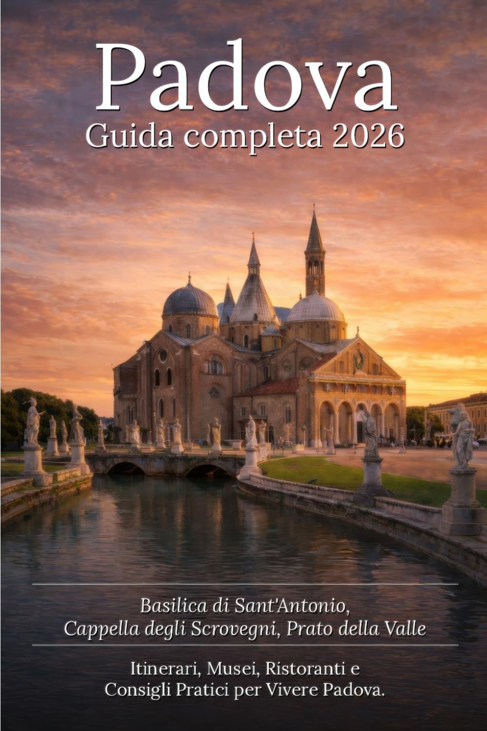 Padova: Guida Completa 2026 - Basilica di Sant'Antonio, Cappella degli Scrovegni, Prato della Valle - Itinerari, Musei, Ristoranti e Consigli Pratici ... alle Città d'Arte e ai Tesori della Regione)