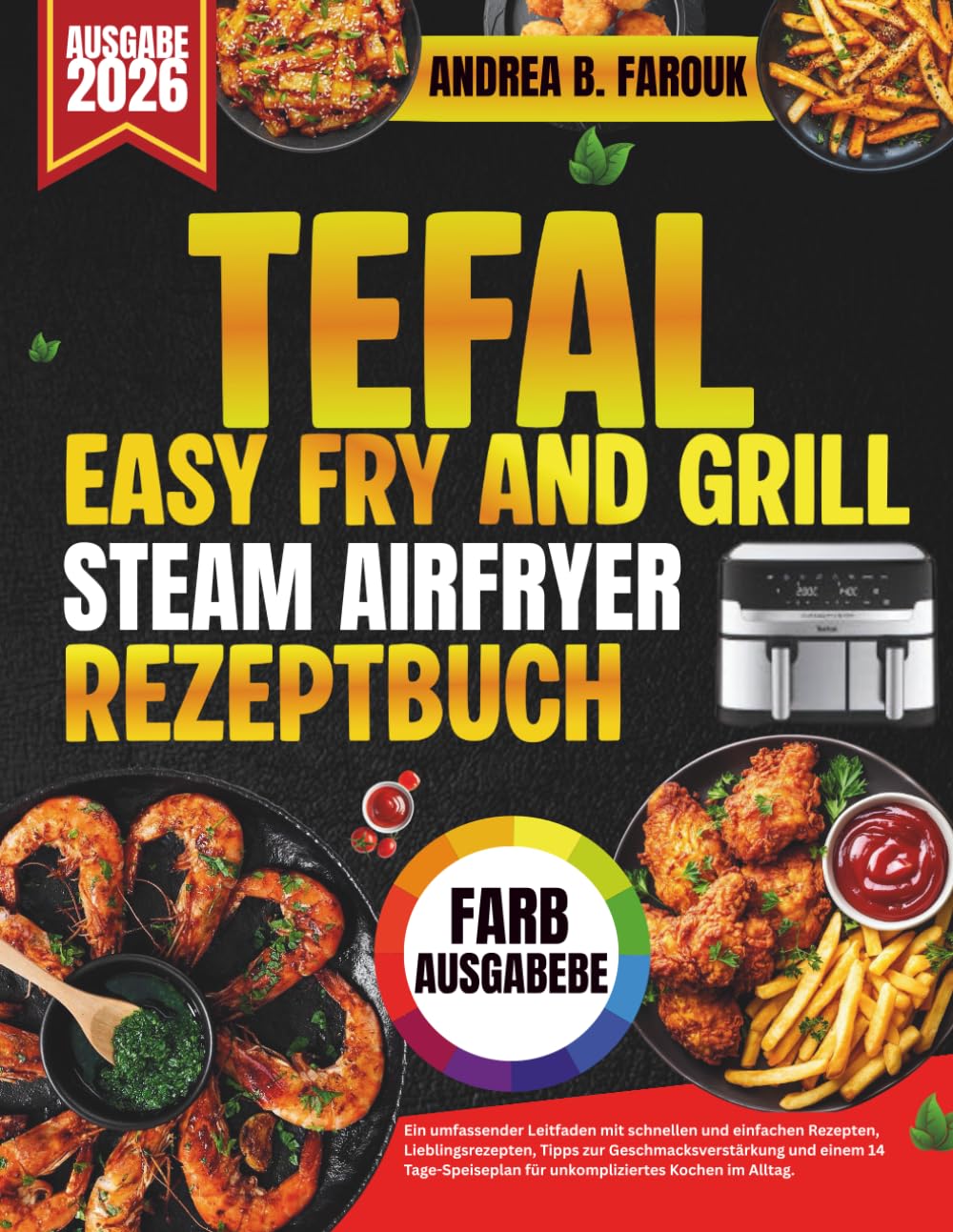 TEFAL FRY AND GRILL STEAM AIRFRYER REZEPTBUCH: Ein umfassender Leitfaden mit schnellen und einfachen Rezepten, Lieblingsrezepten, Tipps zur ... für unkompliziertes Kochen im Alltag.