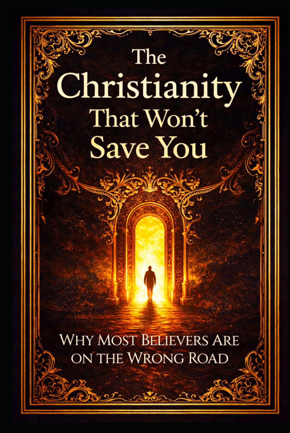 The Christianity That Won’t Save You: Why Most Believers Are on the Wrong Road