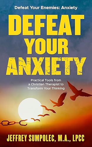 Defeat your Anxiety: Practical Tools from a Christian Therapist to Transform Your Thinking (Defeat Your Enemies)