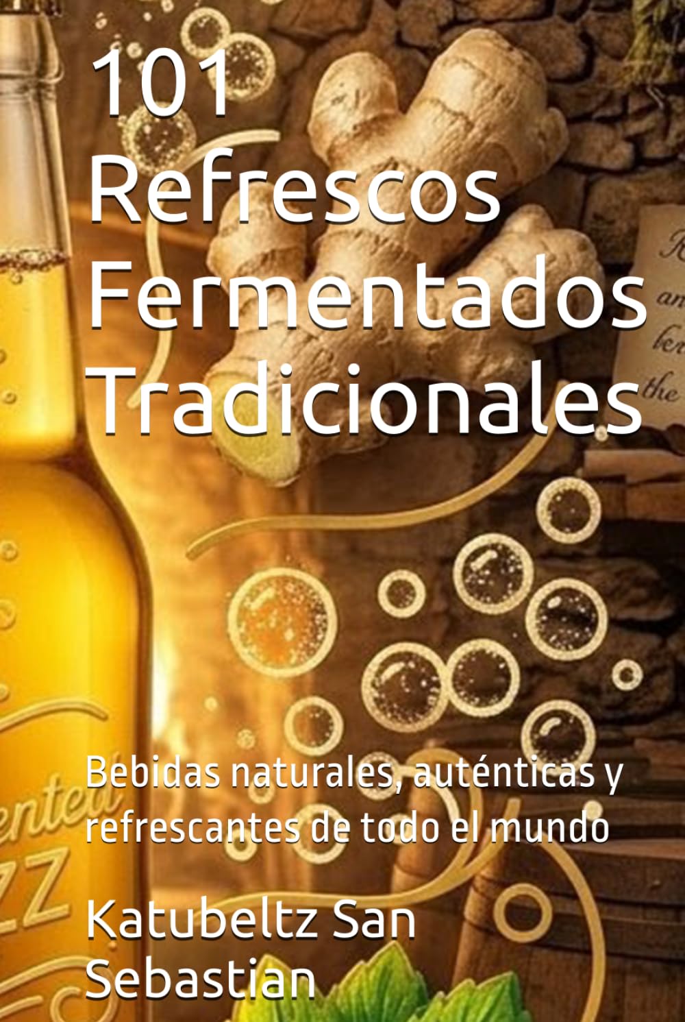 101 Refrescos Fermentados Tradicionales: Bebidas naturales, auténticas y refrescantes de todo el mundo (Gastronomía con Historia)