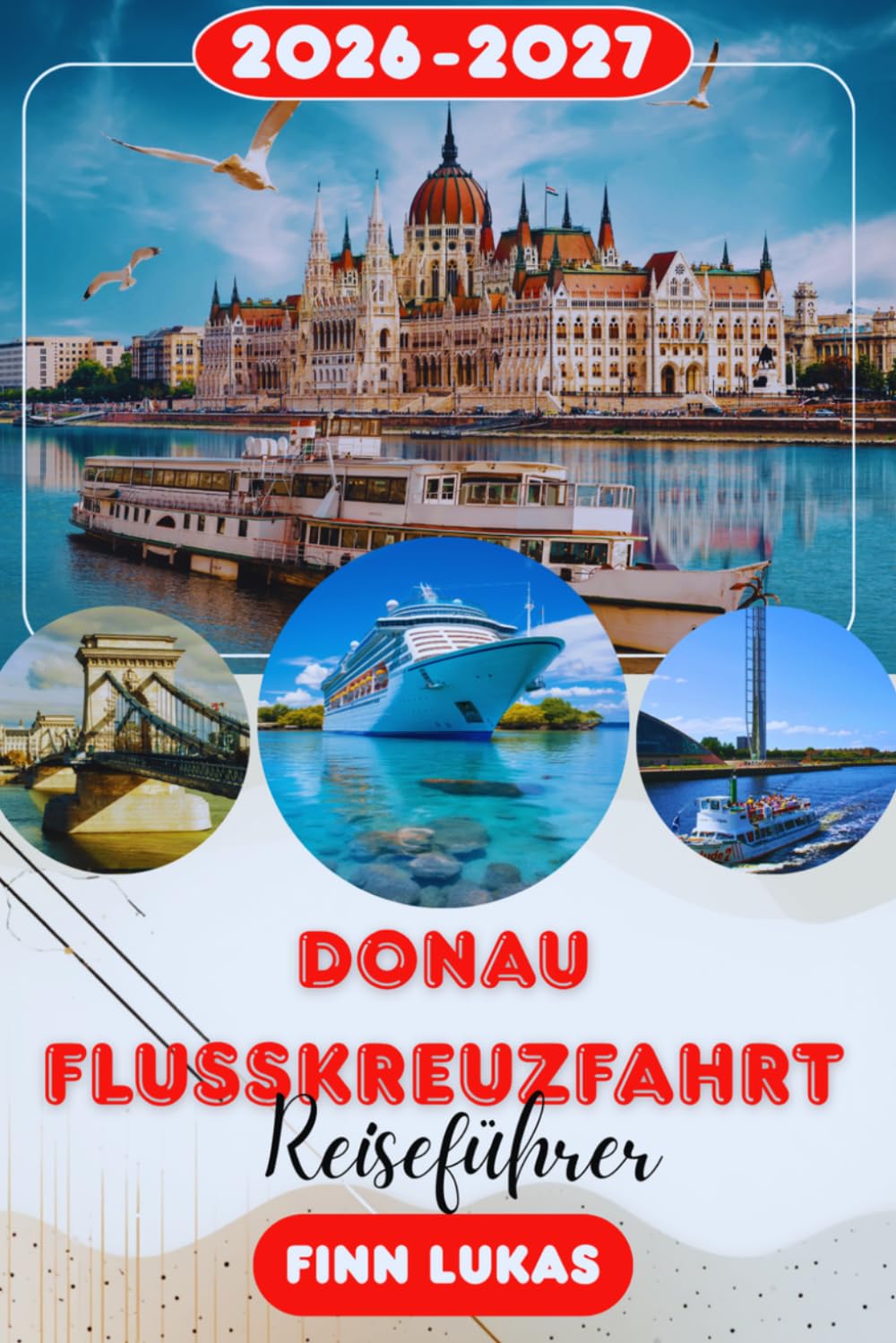 Donau-Flusskreuzfahrt REISEFÜHRER 2026-2027: Komplette Reiserouten,Vergleich der besten Kreuzfahrtgesellschaften, Highlights von Wien bis Budapest, ... was du für eine unvergessliche europäische F