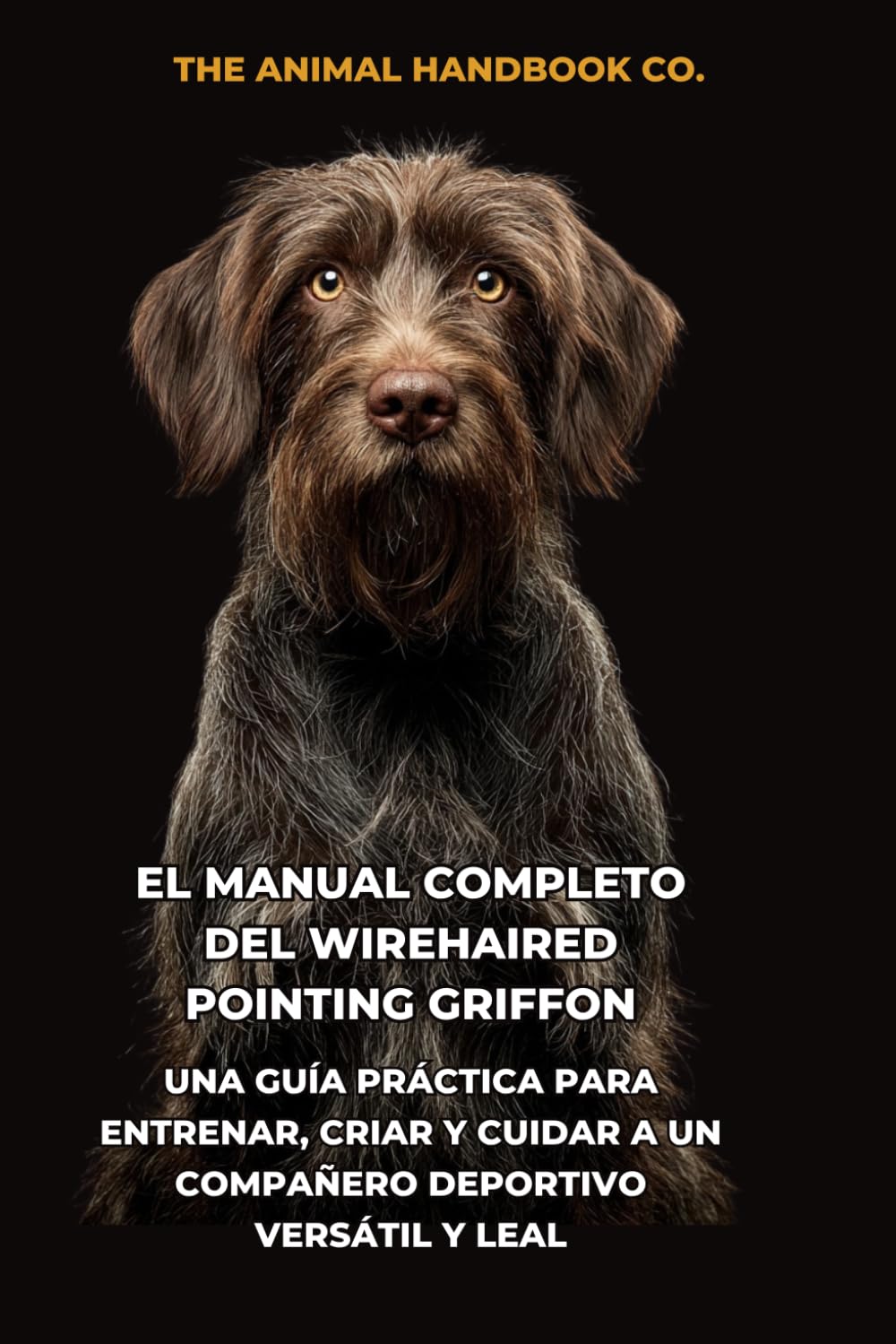 El Manual Completo del Wirehaired Pointing Griffon: Una Guía Práctica para Entrenar, Criar y Cuidar a un Compañero Deportivo Versátil y Leal