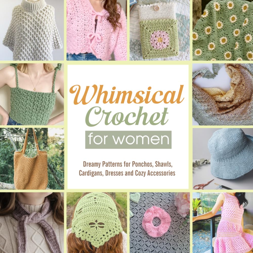 Whimsical Crochet for Women: Dreamy Patterns for Ponchos, Shawls, Cardigans, Dresses and Cozy Accessories
