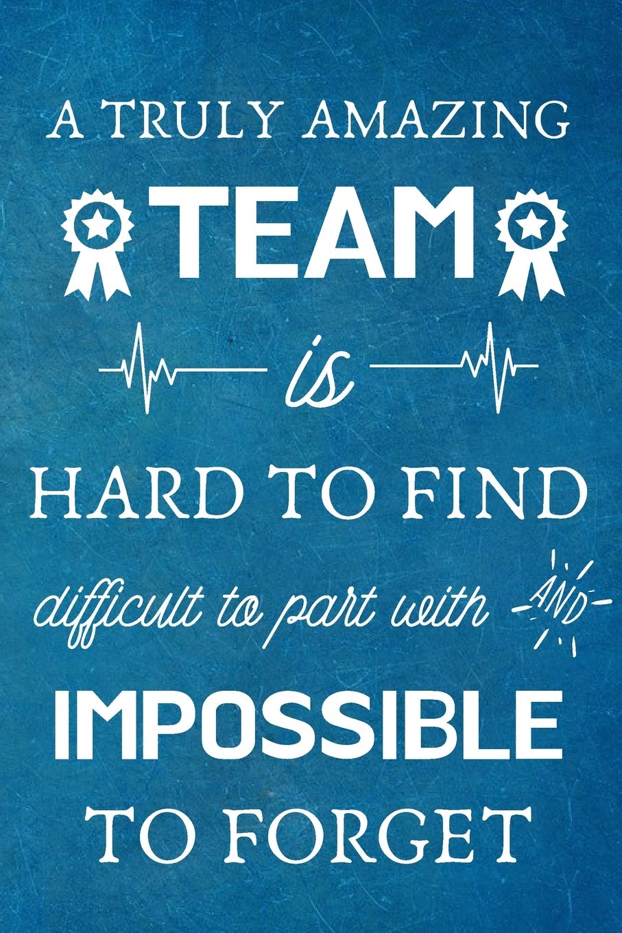 A Truly Amazing Team is Hard to Find - Difficult to Part With and Impossible to Forget: Appreciation Gifts for Team, Employees, Coworkers - Lined Blank Notebook Journal