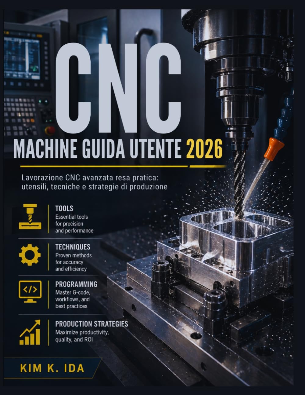 GUIDA UTENTE DELLE MACCHINE CNC 2026: Lavorazione CNC avanzata resa pratica: utensili, tecniche e strategie di produzione