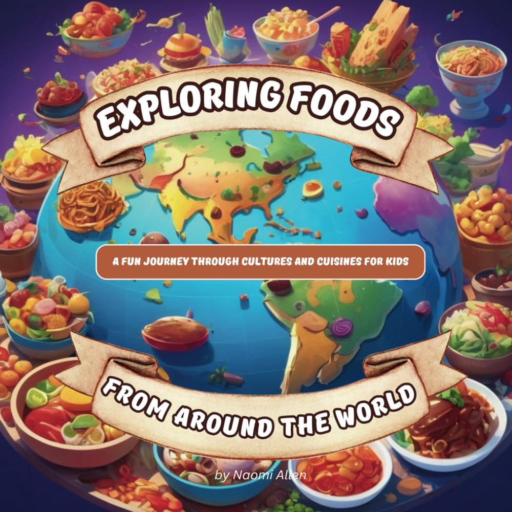 Exploring Foods from Around the World: A Fun Journey Through Cultures and Cuisines for Kids