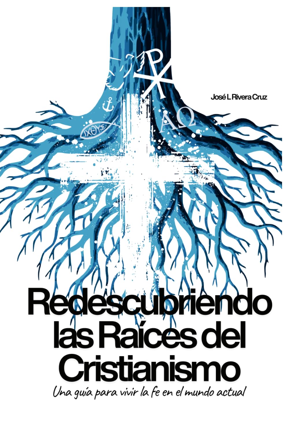 Redescubriendo las Raíces del Cristianismo: Una guía para vivir la fe en el mundo actual